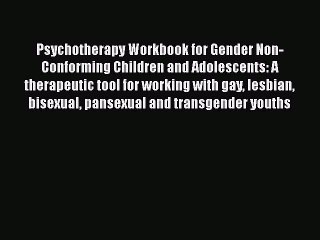 Read Psychotherapy Workbook for Gender Non-Conforming Children and Adolescents: A therapeutic