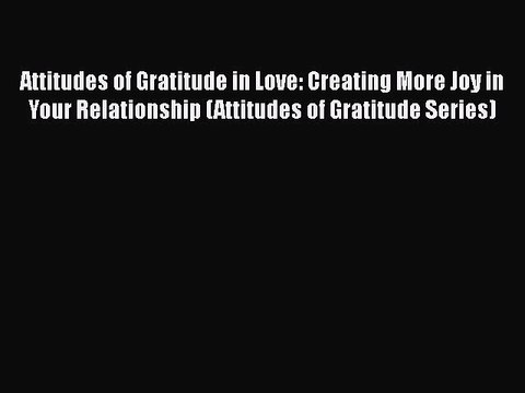 Read Attitudes of Gratitude in Love: Creating More Joy in Your Relationship (Attitudes of Gratitude