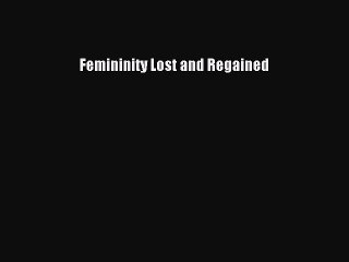Read Femininity Lost and Regained PDF Free