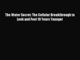 READ FREE E-books The Water Secret: The Cellular Breakthrough to Look and Feel 10 Years Younger