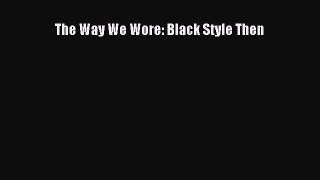READ FREE E-books The Way We Wore: Black Style Then Full Free