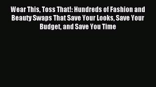 READ book Wear This Toss That!: Hundreds of Fashion and Beauty Swaps That Save Your Looks