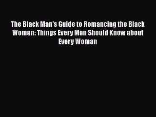 PDF The Black Man's Guide to Romancing the Black Woman: Things Every Man Should Know about