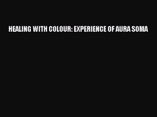 [Read PDF] HEALING WITH COLOUR: EXPERIENCE OF AURA SOMA  Full EBook