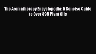 [Read PDF] The Aromatherapy Encyclopedia: A Concise Guide to Over 395 Plant Oils Free Books