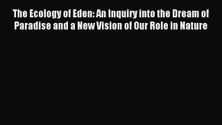 [Read PDF] The Ecology of Eden: An Inquiry into the Dream of Paradise and a New Vision of Our