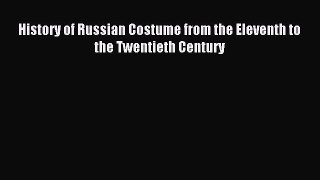 READ FREE E-books History of Russian Costume from the Eleventh to the Twentieth Century Full