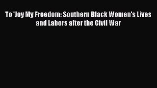 Download To 'Joy My Freedom: Southern Black Women's Lives and Labors after the Civil War  Read