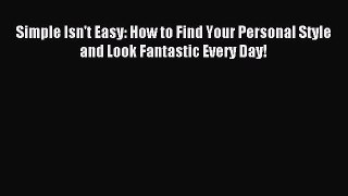 Downlaod Full [PDF] Free Simple Isn't Easy: How to Find Your Personal Style and Look Fantastic