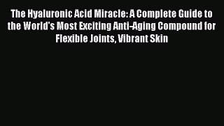 READ book The Hyaluronic Acid Miracle: A Complete Guide to the World's Most Exciting Anti-Aging