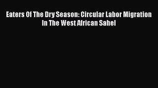 Download Eaters Of The Dry Season: Circular Labor Migration In The West African Sahel Free
