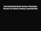 READ FREE E-books Nourishing Body Butter Recipes: Homemade Recipes For Smooth Glowing & Beautiful