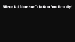 READ FREE E-books Vibrant And Clear: How To Be Acne Free Naturally! Full E-Book