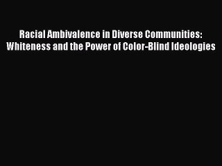 [Read PDF] Racial Ambivalence in Diverse Communities: Whiteness and the Power of Color-Blind
