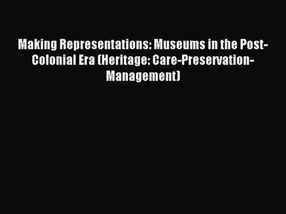 [Read PDF] Making Representations: Museums in the Post-Colonial Era (Heritage: Care-Preservation-Management)