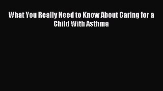 READ book What You Really Need to Know About Caring for a Child With Asthma Online Free