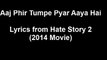 Aaj Phir Tumpe Pyar Aaya Hai Lyrics - Hate Story 2 - Arijit Singh - Jay Bhanushali - Surveen Chawla