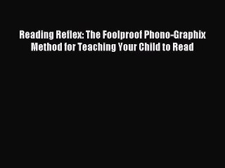 [Read PDF] Reading Reflex: The Foolproof Phono-Graphix Method for Teaching Your Child to Read