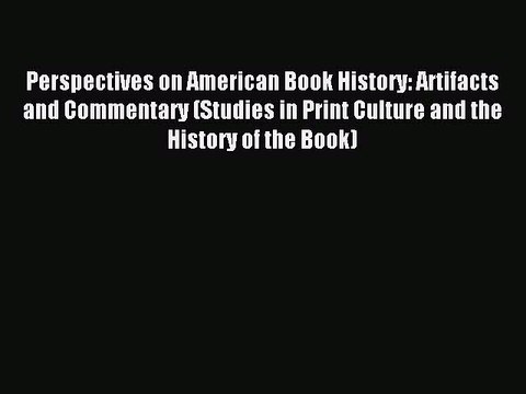 Read Perspectives on American Book History: Artifacts and Commentary (Studies in Print Culture