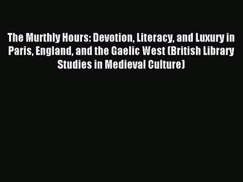 Read The Murthly Hours: Devotion Literacy and Luxury in Paris England and the Gaelic West (British