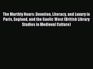 Read The Murthly Hours: Devotion Literacy and Luxury in Paris England and the Gaelic West (British