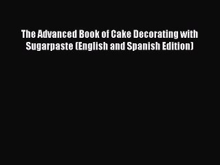 [PDF] The Advanced Book of Cake Decorating with Sugarpaste (English and Spanish Edition) Free