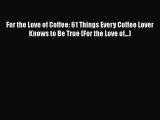 [Download] For the Love of Coffee: 61 Things Every Coffee Lover Knows to Be True (For the Love