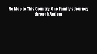 READ FREE E-books No Map to This Country: One Family's Journey through Autism Full E-Book