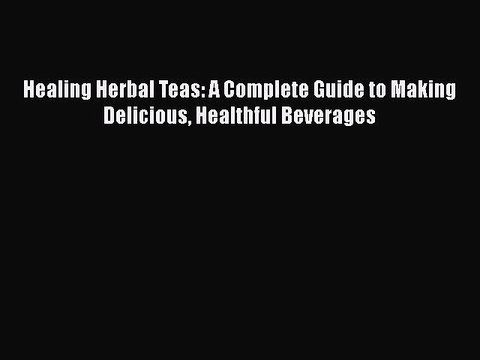 [Download] Healing Herbal Teas: A Complete Guide to Making Delicious Healthful Beverages Book
