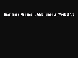 Read Grammar of Ornament: A Monumental Work of Art Ebook Free