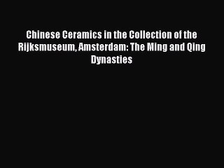 Read Chinese Ceramics in the Collection of the Rijksmuseum Amsterdam: The Ming and Qing Dynasties