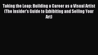 [Download] Taking the Leap: Building a Career as a Visual Artist (The Insider's Guide to Exhibiting
