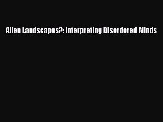 [Download] Alien Landscapes?: Interpreting Disordered Minds Free Books