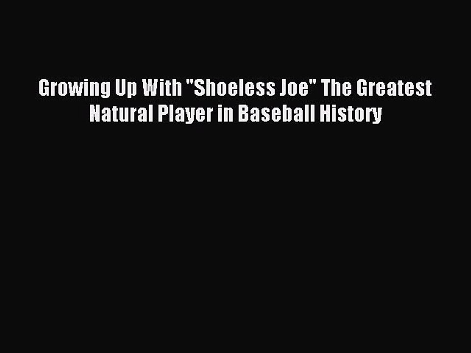 Read Growing Up With Shoeless Joe The Greatest Natural Player in Baseball History Ebook Free