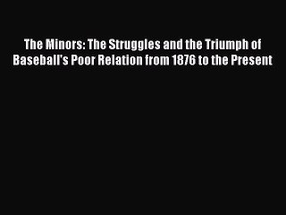 Read The Minors: The Struggles and the Triumph of Baseball's Poor Relation from 1876 to the