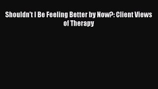 Read Shouldn't I Be Feeling Better by Now?: Client Views of Therapy Ebook Free