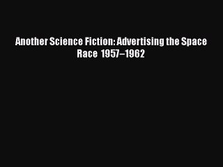FREEDOWNLOADAnother Science Fiction: Advertising the Space Race 1957–1962READONLINE