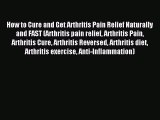 READ book How to Cure and Get Arthritis Pain Relief Naturally and FAST (Arthritis pain relief
