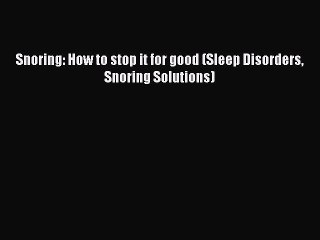 Download Video: READ book Snoring: How to stop it for good (Sleep Disorders Snoring Solutions)# Full Ebook