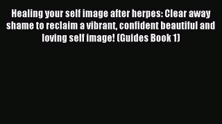 READ book Healing your self image after herpes: Clear away shame to reclaim a vibrant confident