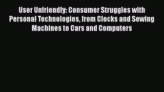 EBOOKONLINEUser Unfriendly: Consumer Struggles with Personal Technologies from Clocks and Sewing