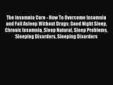 READ book The Insomnia Cure - How To Overcome Insomnia and Fall Asleep Without Drugs: Good