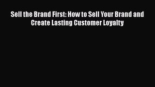 READbookSell the Brand First: How to Sell Your Brand and Create Lasting Customer LoyaltyFREEBOOOKONLINE