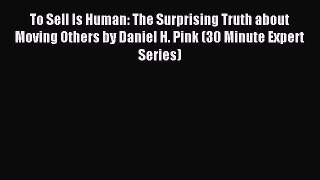 Read To Sell Is Human: The Surprising Truth about Moving Others by Daniel H. Pink (30 Minute