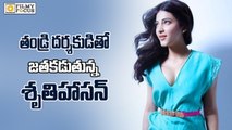 Shruti Haasan to Team up with her Dad's Director - Filmyfocus.com