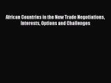 Read African Countries in the New Trade Negotiations Interests Options and Challenges Ebook