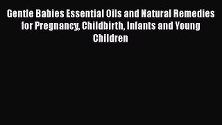 [Download] Gentle Babies Essential Oils and Natural Remedies for Pregnancy Childbirth Infants