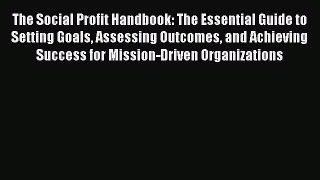 For you The Social Profit Handbook: The Essential Guide to Setting Goals Assessing Outcomes