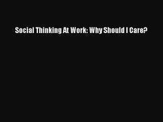 Enjoyed read Social Thinking At Work: Why Should I Care?