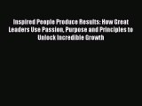 Enjoyed read Inspired People Produce Results: How Great Leaders Use Passion Purpose and Principles